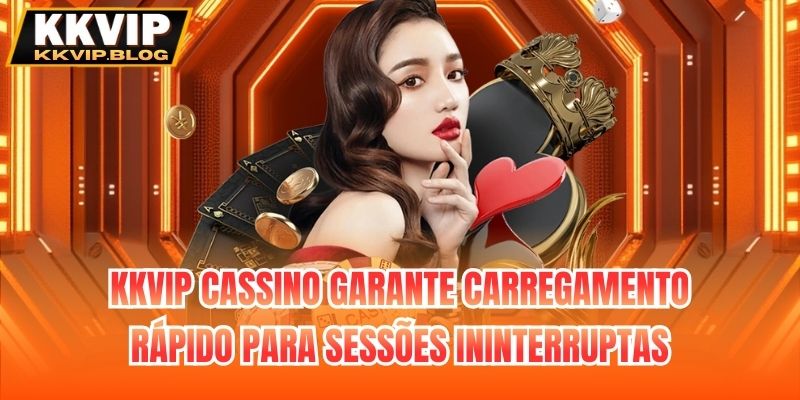 KKVIP cassino garante carregamento rápido para sessões ininterruptas